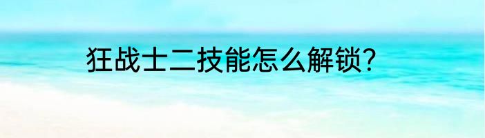 狂战士二技能怎么解锁？