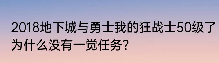 2018地下城与勇士我的狂战士50级了为什么没有一觉任务？