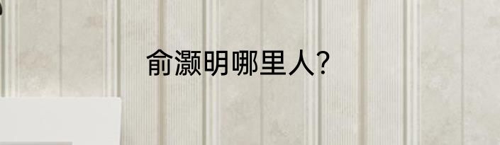 俞灏明哪里人？