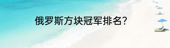 俄罗斯方块冠军排名？