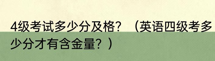 4级考试多少分及格？（英语四级考多少分才有含金量？）