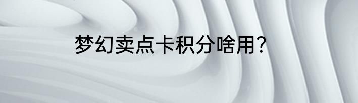 梦幻卖点卡积分啥用？