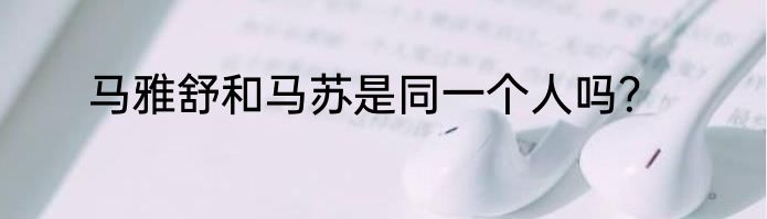 马雅舒和马苏是同一个人吗？