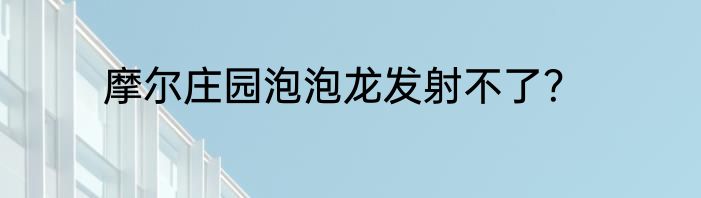 摩尔庄园泡泡龙发射不了？