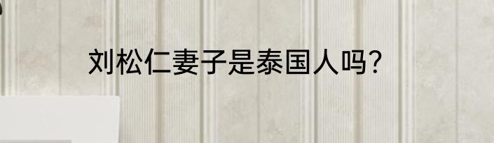 刘松仁妻子是泰国人吗？