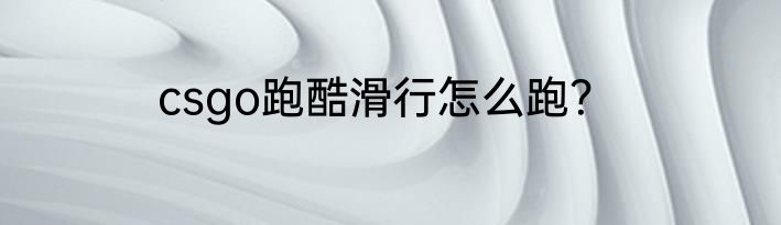 csgo跑酷滑行怎么跑？