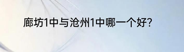 廊坊1中与沧州1中哪一个好？