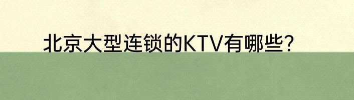 北京大型连锁的KTV有哪些？