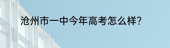 沧州市一中今年高考怎么样？