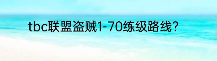 tbc联盟盗贼1-70练级路线？