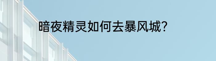 暗夜精灵如何去暴风城？