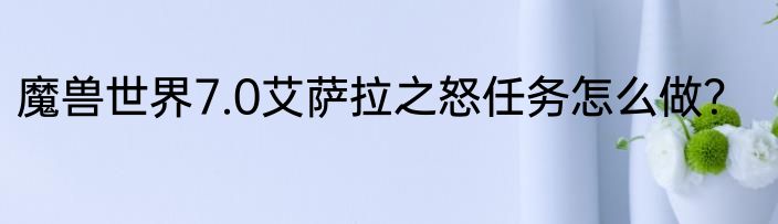 魔兽世界7.0艾萨拉之怒任务怎么做？