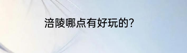 涪陵哪点有好玩的？