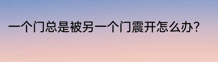 一个门总是被另一个门震开怎么办？