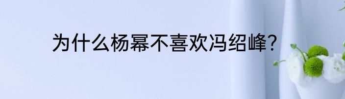 为什么杨幂不喜欢冯绍峰？