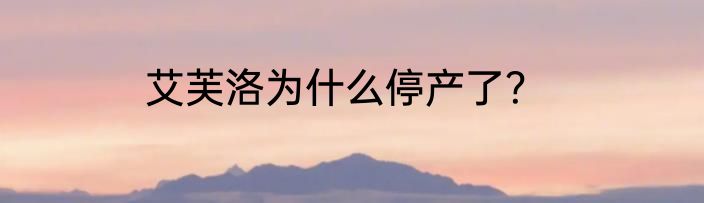 艾芙洛为什么停产了？