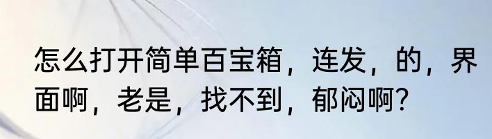 怎么打开简单百宝箱，连发，的，界面啊，老是，找不到，郁闷啊？