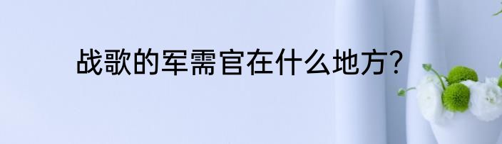 战歌的军需官在什么地方？
