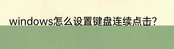 windows怎么设置键盘连续点击？