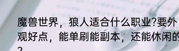 魔兽世界，狼人适合什么职业?要外观好点，能单刷能副本，还能休闲的？