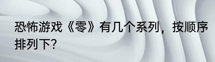 恐怖游戏《零》有几个系列，按顺序排列下？