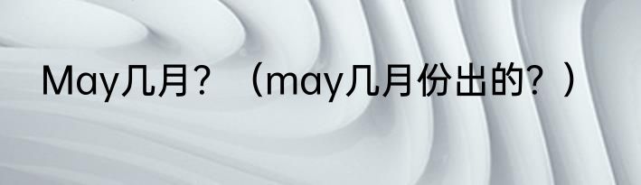 May几月？（may几月份出的？）