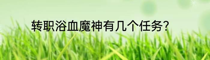 转职浴血魔神有几个任务？