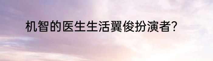 机智的医生生活翼俊扮演者？