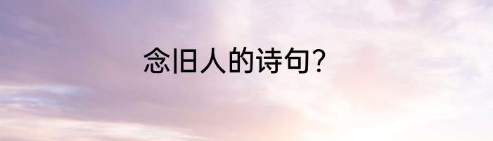 念旧人的诗句？