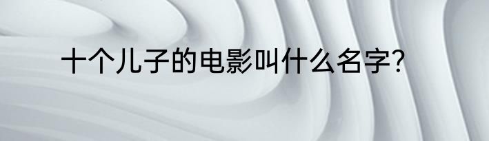 十个儿子的电影叫什么名字？
