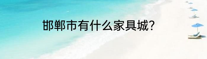 邯郸市有什么家具城？