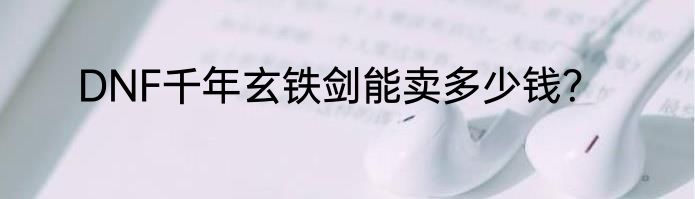DNF千年玄铁剑能卖多少钱？