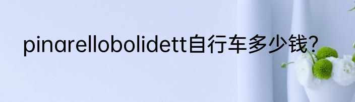 pinarellobolidett自行车多少钱？