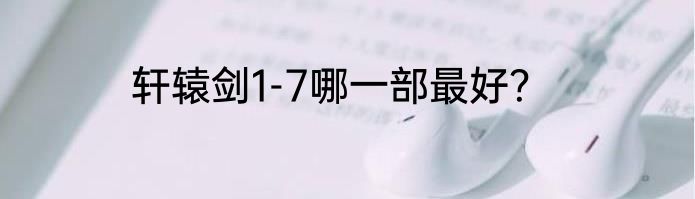 轩辕剑1-7哪一部最好？