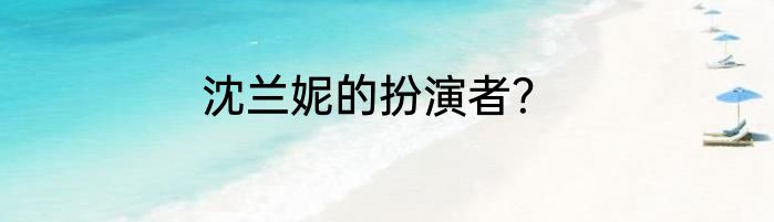 沈兰妮的扮演者？