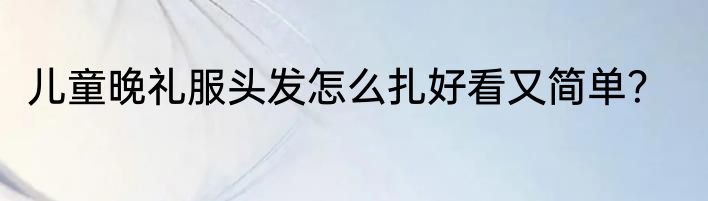 儿童晚礼服头发怎么扎好看又简单？
