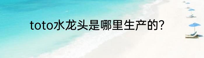toto水龙头是哪里生产的？