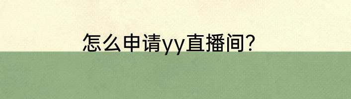 怎么申请yy直播间？