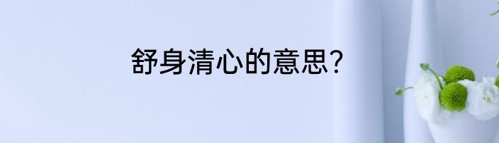 舒身清心的意思？