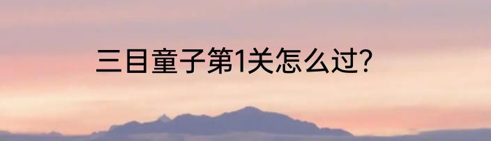 三目童子第1关怎么过？