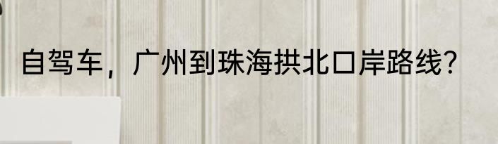 自驾车，广州到珠海拱北口岸路线？