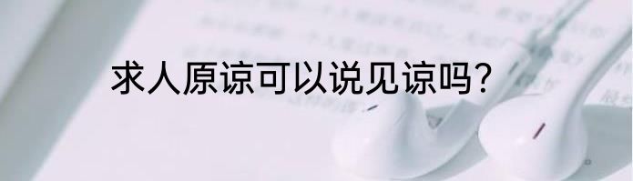 求人原谅可以说见谅吗？