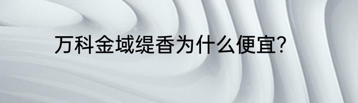 万科金域缇香为什么便宜？