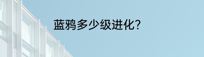 蓝鸦多少级进化？