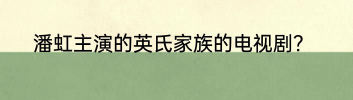 潘虹主演的英氏家族的电视剧？