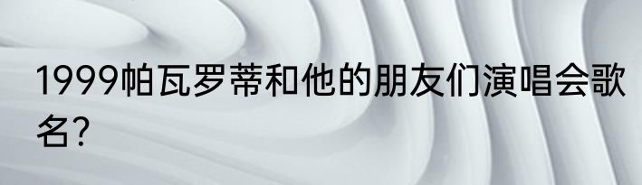 1999帕瓦罗蒂和他的朋友们演唱会歌名？