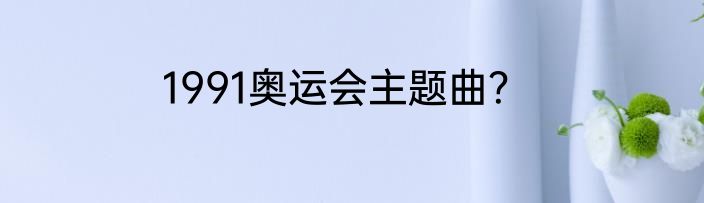 1991奥运会主题曲？