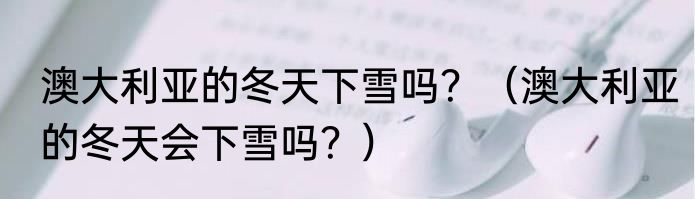 澳大利亚的冬天下雪吗？（澳大利亚的冬天会下雪吗？）