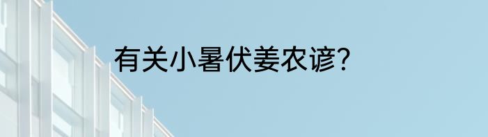 有关小暑伏姜农谚？