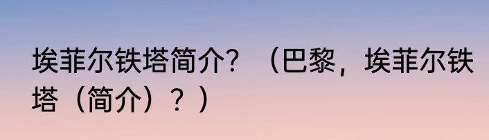 埃菲尔铁塔简介？（巴黎，埃菲尔铁塔（简介）？）